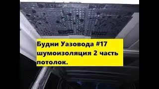 Будни Уазовода #17 шумоизоляция 2 часть потолок.
