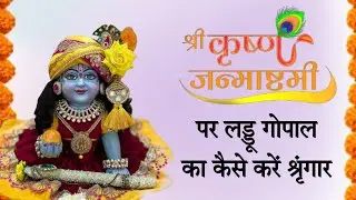 श्री कृष्ण जन्माष्टमी पर लड्डू गोपाल का कैसे करें श्रृंगार जानिए पूरी जानकारी इस छोटे से वीडियो में