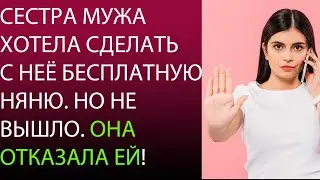 Сестра мужа хотела сделать с неё бесплатную няню. Но не вышло. Она отказала ей!