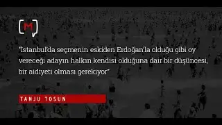 Tanju Tosun:  “İstanbul’da seçmenin eskiden Erdoğan’la olduğu gibi oy vereceği adayın halkın k..