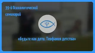 39-й Психологический семинарий: Будьте как дети. Теофания детства