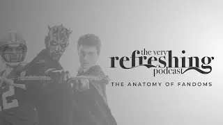 The Very Refreshing Podcast - Episode 10 (The Anatomy of Fandoms)