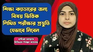 বিষয়ভিত্তিক লিখিত পরীক্ষার প্রস্তুতি যেভাবে নিবেন | BCS Written Preparation | BCS Education Cadre.