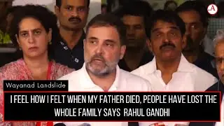 Rahul Gandhi :I feel how I felt when my father died | Wayanad Landslide