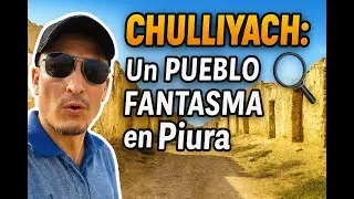 CHULLIYACHI: A GHOST TOWN in Piura