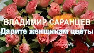 ВЛАДИМИР САРАНЦЕВ - Дарите женщинам цветы