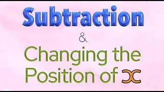 Subtraction & Changing the Position of X