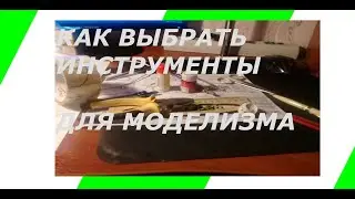 КАК ВЫБРАТЬ ИНСТРУМЕНТЫ ДЛЯ МОДЕЛИЗМА