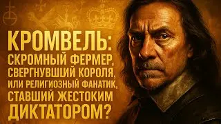 КРОМВЕЛЬ: Скромный Фермер, Свергнувший Короля, или Религиозный Фанатик, Ставший Жестоким Диктатором?