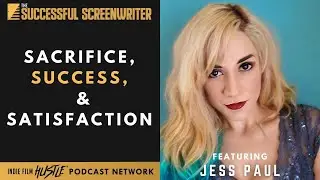 Sacrifice, Success, and Satisfaction as a Screenwriter featuring Jess Paul