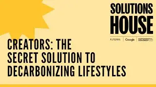 Creators: The Secret Solution to Decarbonizing Lifestyles | SOLUTIONS HOUSE