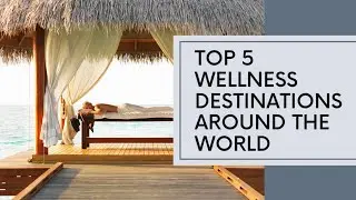 Top 5 Wellness Destinations - A Journey to Serenity