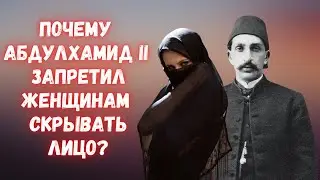 Почему султан Абдулхамид II запретил женщинам скрывать лицо?