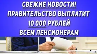 Свежие Новости! Правительство Выплатит 10 000 рублей Всем Пенсионерам