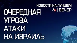 Очередная угроза атаки на Израиль \\ вечерний выпуск новостей на Лучшем радио от 12 августа 2024