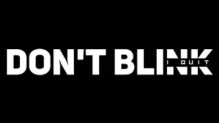 DON'T BLINK I QUIT ( FOR NOW)