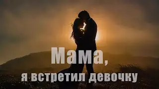 Мама,  я встретил девочку...