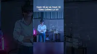 Thực tế ảo và thực tế tăng cường là gì?