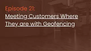 Episode 21: Meeting Customers Where They are with Geofencing