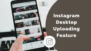 Instagram Desktop Uploading Feature is Coming Soon
