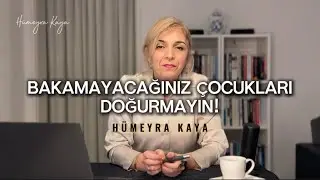 Bakamayacağınız çocukları doğurmayın! - Hümeyra Kaya