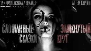 СЛОМАННЫЕ СКАЗКИ. Замкнутый Круг. Триллер. Истории На ночь