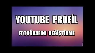Youtube da profil resmi nasıl değiştirilir?