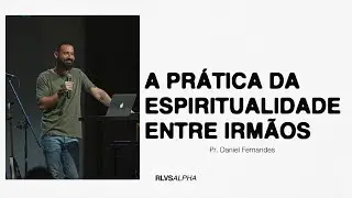 A PRÁTICA DA ESPIRITUALIDADE ENTRE IRMÃOS | Pr. Daniel Fernandes 28/04/24