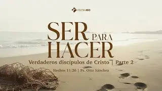 Ser para hacer verdaderos discípulos de Cristo - Hechos 11:26 | Ps. Otto Sánchez | Parte 2