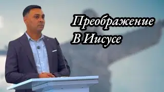 Преображение в Иисусе | Проповедь