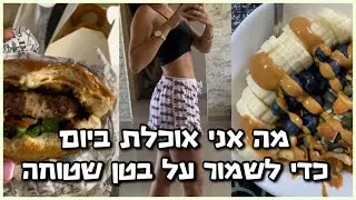 מה אני אוכלת ביום כדי לשמור על בטן שטוחה!