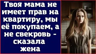 Твоя мама не имеет прав на квартиру, мы её покупаем, а не свекровь - сказала жена