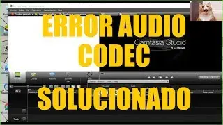 COMO SOLUCIONAR EL ERROR DE CODEC AUDIO EN CAMTASIA 2018