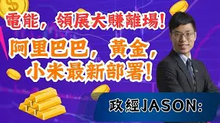 政經Jason: 電能，領展大賺離場! 阿里巴巴，黃金，小米最新部署!