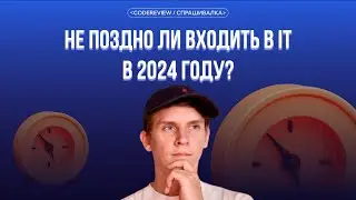 Не поздно ли входить в IT в 2024 году? Спрашивалка №12