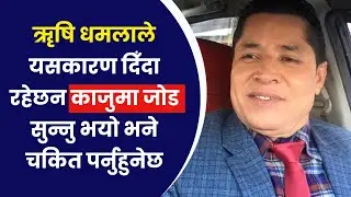ॠषि धमलाले यसकारण दिँदा रहेछन काजुमा जोड, सुन्नु भयो भने तपाईंको होस् उड्नेछ ।