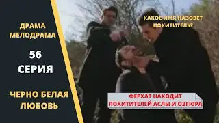 ЧЕРНО БЕЛАЯ ЛЮБОВЬ Содержание 56 серии Турецкого сериала на русском языке