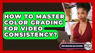 How To Master Color Grading For Video Consistency? - Video And Design Saas Solutions