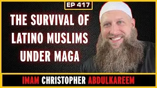 EP 417:  Latino Muslims SURVIVAL under MAGA | Imam Christopher Abdul Kareem