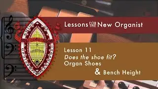 Lesson 11 Does the Shoe Fit? Organ Shoes & Bench Height