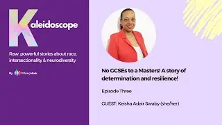 No GCSEs to a Masters! A story of determination & resilience! Keisha Adair Swaby : Episode 3