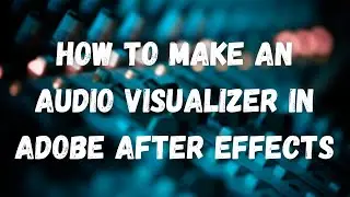 How To Make An Audio Visualizer In Adobe After Effects