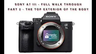 Sony A7 III - Full Walk Through  Part 2 - The Top Exterior of The Body
