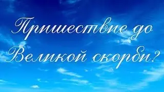 Коротко о важном: Пришествие до Великой скорби?