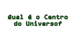 Qual é o Centro do Universo em 15 segundos!