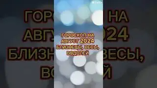 ГОРОСКОП на АВГУСТ 2024 для БЛИЗНЕЦОВ, ВЕСОВ,ВОДОЛЕЯ #астропрогноз2024 #знаки_зодиака #городнаавгуст