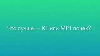Что лучше — КТ или МРТ почек?