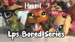 Lps bored series Part 9