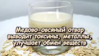 МЕДОВО-ОВСЯНЫЙ ОТВАР выводит ТОКСИНЫ, МЕТАЛЛЫ, улучшает ОБМЕН ВЕЩЕСТВ