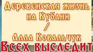 Деревенская жизнь на кубани / Алла Ковальчук - всех выследит и накажет | Сплетница